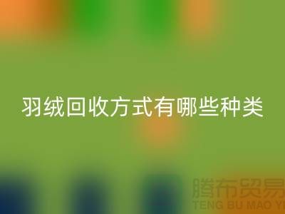 羽绒回收方式有哪些种类？鸭绒专业回收流程详解-上海腾布贸易