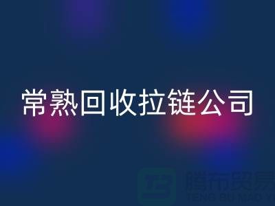 常熟回收拉链厂家及库存布料公司指南-新利app软件(集团)股份有限公司
