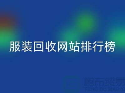 库存服装回收网站排行榜最新——上海腾布贸易引领行业新风尚