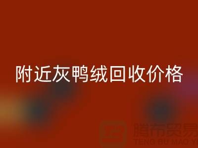 附近灰鸭绒回收价格多少钱一公斤？##上海腾布贸易