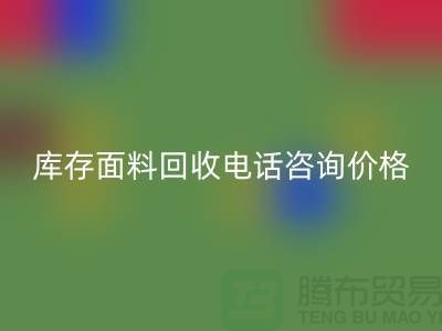 库存面料回收电话全天开机，免费咨询价格——上海腾布贸易公司
