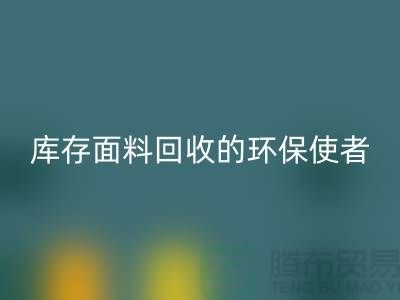 ### 上海腾布贸易公司：库存面料回收的环保使者