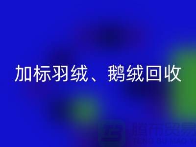 新国标羽绒回收:加标羽绒回收、鹅绒与鸭绒回收厂家全解析