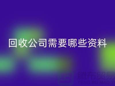 注册经营布料回收公司需要哪些资料 - 上海腾布贸易的专业指导