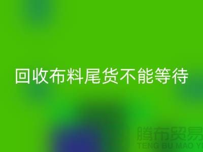 回收布料尾货不能等待机会，而是要寻找机缘 - 上海布料回收商