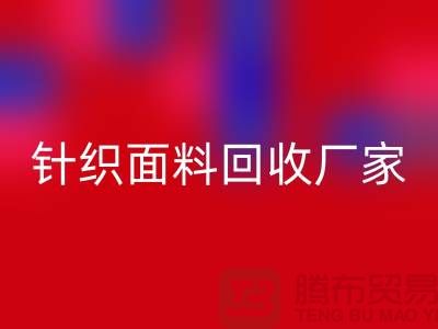 针织面料回收厂家产品增多-使用广泛-新利app软件(集团)股份有限公司
