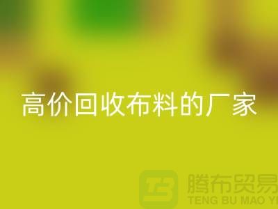 哪里有高价回收布料的厂家-推荐一家靠谱的布料回收公司