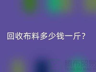 回收布料多少钱一斤?上海库存面料回收公司