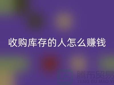 问：收购库存的人怎么赚钱？-收购库存尾货-义乌回收库存平台
