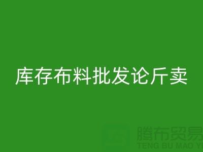 库存布料批发论斤卖供不应求的技巧_新利app软件(集团)股份有限公司
