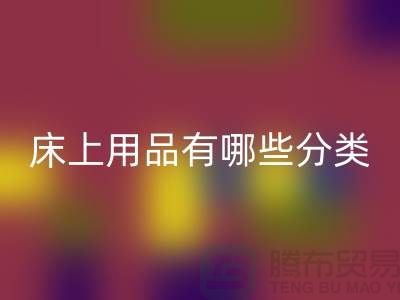 床上用品有哪些分类-回收库存家纺-库存家纺回收公司