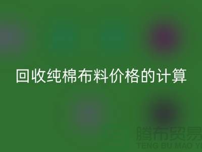 回收纯棉布料价格的计算方法-上海棉布回收公司