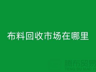 布料回收市场在哪里？找库存面料降低成本-布料尾货回收公司