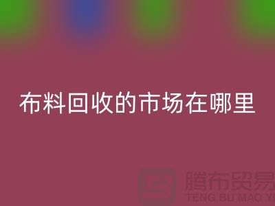 布料回收市场在哪里- 面料回收行情-新利app软件(集团)股份有限公司
