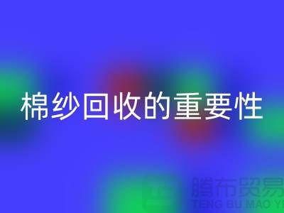 上海棉纱回收公司:了解棉纱回收的重要性与价值