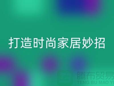 如何巧妙利用上海库存处理布,打造时尚家居的4个创意妙招