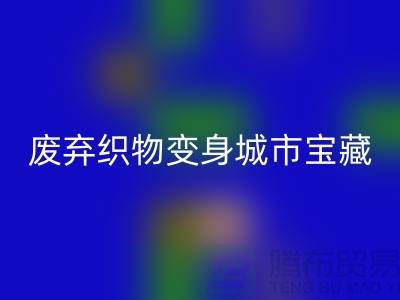 广州库存布料回收新思路:7个创意项目让废弃织物变身城市宝藏