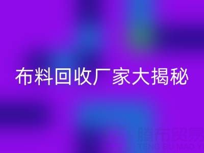 上海库存布料回收厂家大揭秘,为你揭开库存布料市场的神秘面纱!