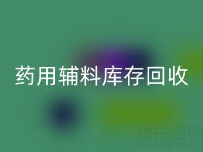 药用辅料库存回收：合规生产与资源循环的关键角色