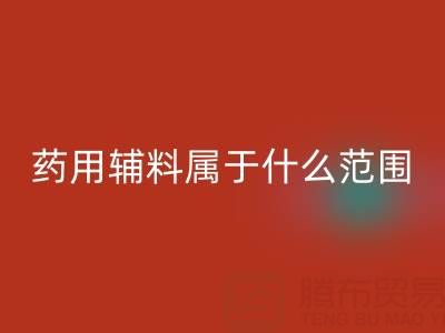 药用辅料属于什么经营范围？库存辅料回收市场全解析