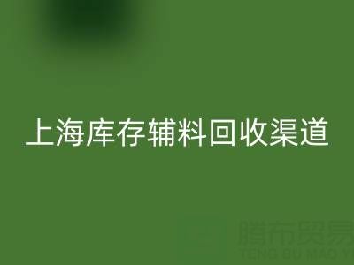 上海库存辅料回收渠道：变“沉睡资产”为循环财富的金钥匙