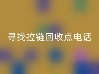 寻找拉链回收点？这些电话让你少走弯路！