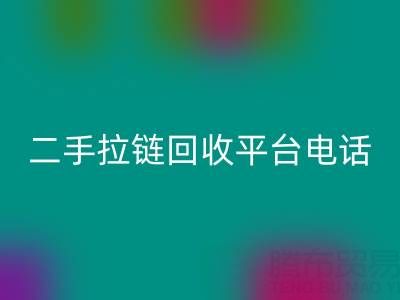 想要拉链回收无忧？这些电话你得收藏好！