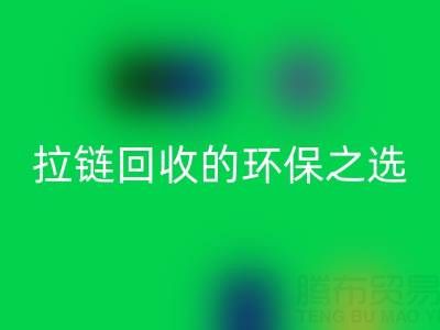 上海腾布贸易公司——二手拉链回收的环保与高效之选
