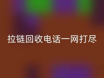 不知道拉链回收电话？看这里，一网打尽！