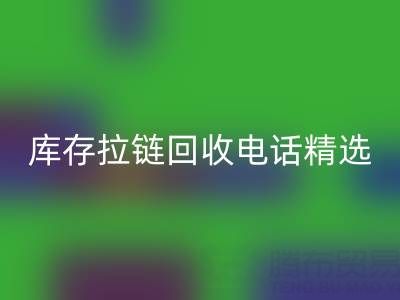 拉链回收电话精选：开启你的环保精彩生活！