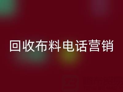 山东回收布料电话营销话术大揭秘
