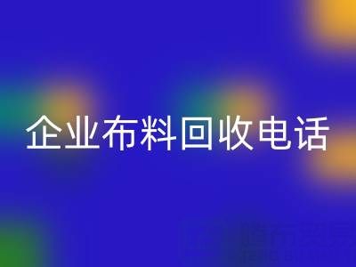 知名浙江回收企业布料回收电话全公开：一键获取环保资源