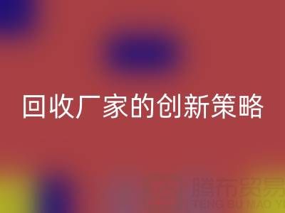 打破常规：上海库存真丝回收厂家的创新策略