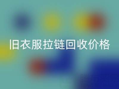 旧衣服拉链回收价格解析:上海腾布贸易公司助您变废为宝