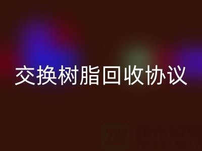 上海厂家指南:专业起草离子交换树脂回收协议