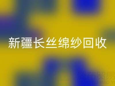 新疆长丝绵纱回收市场动态与人棉纱价格走势深度解析